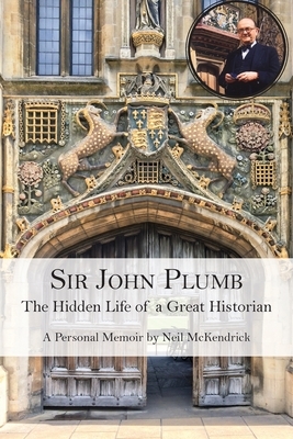 Sir John Plumb: The Hidden Life of a Great Historian by Neil McKendrick