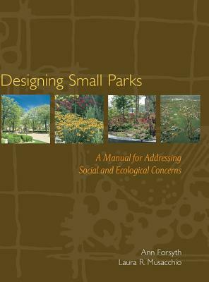 Designing Small Parks by Ann Forsyth, Laura Musacchio