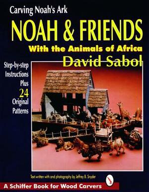 Carving Noah's Ark: Noah & Friends with the Animals of Africa by David Sabol