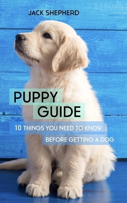 Puppy Guide: 10 Things You Need to Know Before Getting a Dog by Jack Shepherd