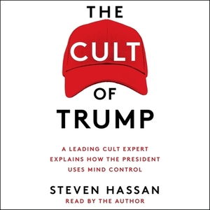 The Cult of Trump: A Leading Cult Expert Explains How the President Uses Mind Control by Steven Hassan