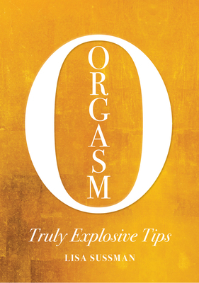 Orgasm: Truly Explosive Tips by Lisa Sussman