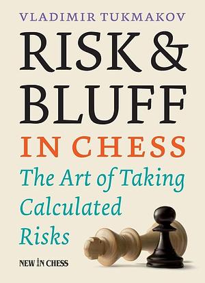 Risk &amp; Bluff in Chess: The Art of Taking Calculated Risks by Vladimir Tukmakov