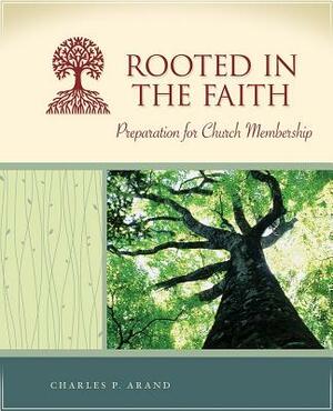 Rooted in the Faith: Preparation for Church Membership by Charles P. Arand