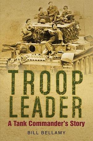 Troop Leader: The Tank Commander's Story by Bill Bellamy, Bill Bellamy