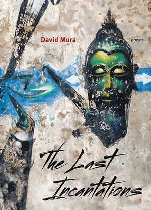 The Last Incantations: Poems by David Mura