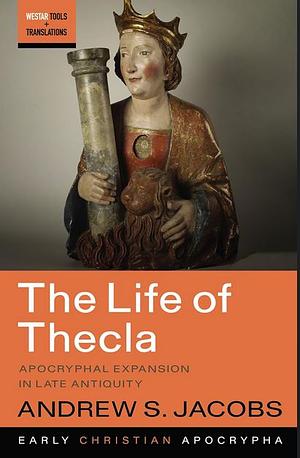 The Life of Thecla: Apocryphal Expansion in Late Antiquity by Andrew Jacobs