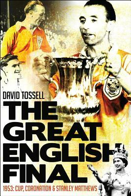 The Great English Final: 1953: Cup, Coronation and Stanley Matthews by David Tossell