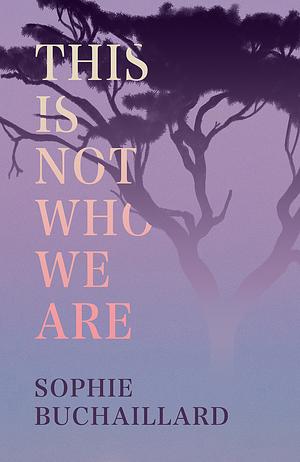 This Is Not Who We Are by Sophie Buchaillard