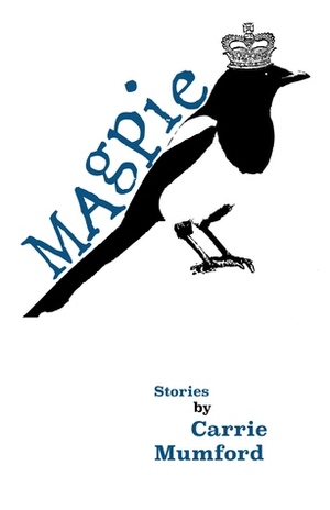 Magpie: A Collection of Really Short Stories by Carrie Mumford