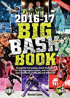 Big Bash Book 2016-17: Go behind the scenes, meet the teams for the upcoming season, and relive the best moments of BBL|05 and WBBL|01 by Daniel Lane