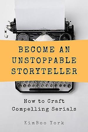 Become an Unstoppable Storyteller: How to Craft Compelling Serials by KimBoo York