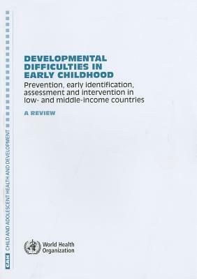 Developmental Difficulties in Early Childhood: Prevention, Early Identification, Assessment and Intervention in Low- And Middle-Income Countries: A Re by World Health Organization