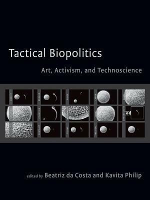 Tactical Biopolitics: Art, Activism, and Technoscience by Kavita Philip, Beatriz da Costa