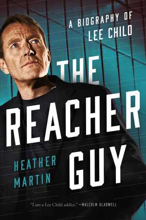 The Reacher Guy: The Authorised Biography of Lee Child by Heather Martin