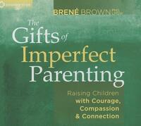 The Gifts of Imperfect Parenting: Raising Children with Courage, Compassion, and Connection by Brené Brown