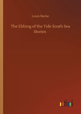 The Ebbing of the Tide South Sea Stories by Louis Becke