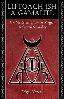 Liftoach Ish A Gamaliel: The Mysteries of Lunar Magick & Sacred Sexuality by Edgar Kerval