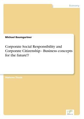 Corporate Social Responsibility and Corporate Citizenship - Business concepts for the future!? by Michael Baumgartner