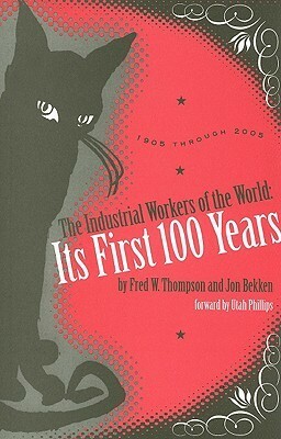 The Industrial Workers of the World: Its First One Hundred Years 1905-2005 by Fred W. Thompson