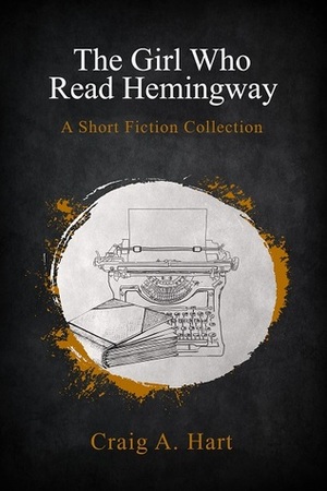 The Girl Who Read Hemingway by Craig A. Hart