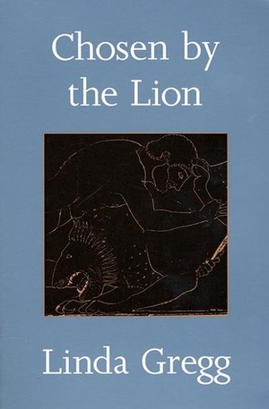 Chosen by the Lion: Poems by Linda Gregg