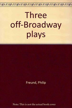 Three Off-Broadway Plays by Philip Freund