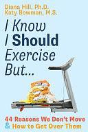 I Know I Should Exercise, But...: 44 Reasons We Don't Move and How to Get Over Them by Katy Bowman, M S, Diana Hill