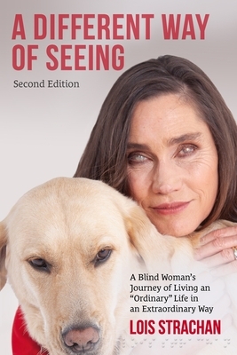 A Different Way of Seeing (second edition): A Blind Woman's Journey of Living an "Ordinary" Life in an Extraordinary Way by Lois Strachan