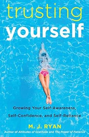 Trusting Yourself: Growing Your Self-Awareness, Self-Confidence, and Self-Reliance by M.J. Ryan