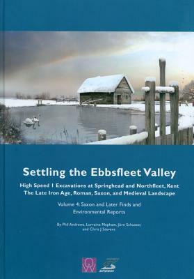 Settling the Ebbsfleet Valley: Ctrl Excavations at Springhead and Northfleet, Kent: The Late Iron Age, Roman, Saxon, and Medieval Landscape, Volume 4 by Jörn Schuster, Phil Andrews, Lorraine Mepham