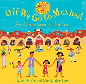 Off We Go to Mexico!: An Adventure in the Sun by Laurie Krebs