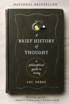 A Brief History of Thought: A Philosophical Guide to Living by Luc Ferry