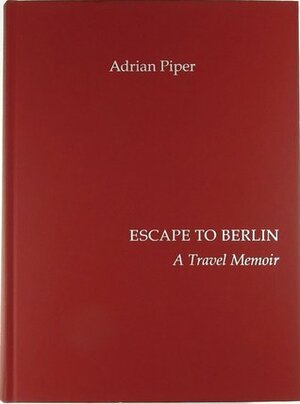 Escape to Berlin: A Travel Memoir by Adrian Piper