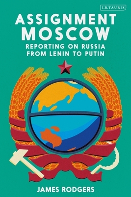 Assignment Moscow: Reporting on Russia from Lenin to Putin by James Rodgers