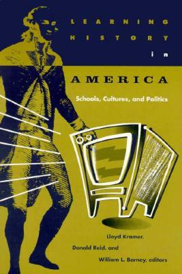 Learning History in America: Schools, Cultures, and Politics by Lloyd Kramer