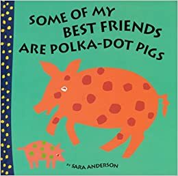 Some of My Best Friends Are Polka Dot Pigs by Sara Anderson