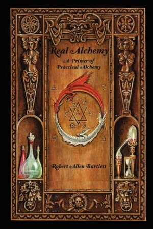 Real Alchemy, a Primer of Practical Alchemy by Robert Allen Bartlett