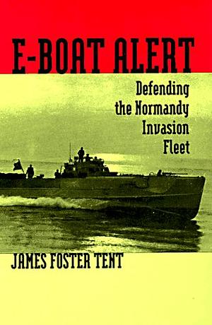 E-BOAT ALERT: Defending the Normandy Invasion Fleet by James F. Tent