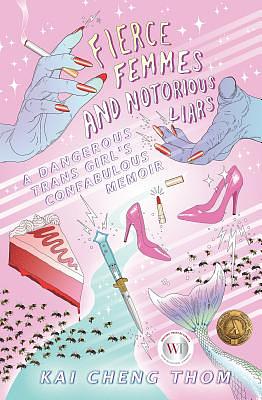 Fierce Femmes and Notorious Liars: A Dangerous Trans Girl's Confabulous Memoir by Kai Cheng Thom