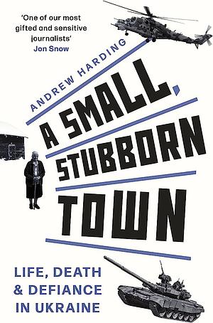 A Small, Stubborn Town: Life, Death and Defiance in Ukraine by Andrew Harding