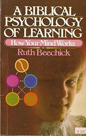 A Biblical Psychology of Learning: How Your Mind Works by Ruth Beechick