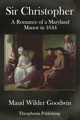 Sir Christopher: A Romance of a Maryland Manor in 1644 by Maud Wilder Goodwin