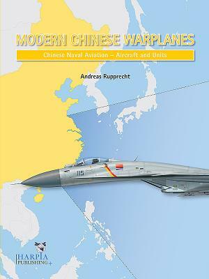 Modern Chinese Warplanes: Chinese Naval Aviation - Combat Aircraft and Units by Andreas Rupprecht