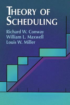 Theory of Scheduling by William L. Maxwell, Louis W. Miller, Richard W. Conway