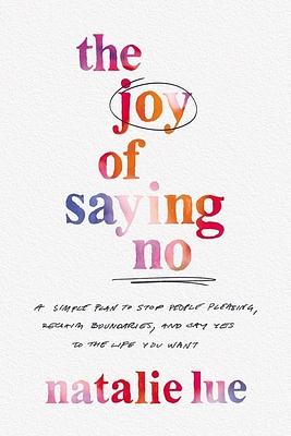 The Joy of Saying No: A Simple Plan to Stop People-Please, Reclaim Your Boundaries, and Say Yes to the Life You Want by Natalie Lue
