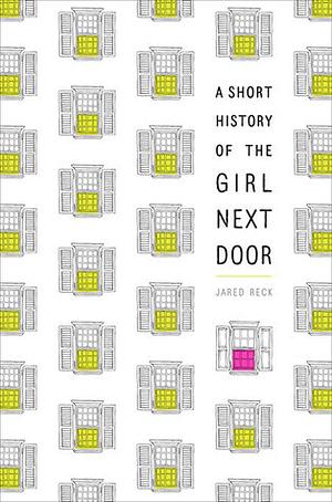 A Short History of the Girl Next Door by Jared Reck