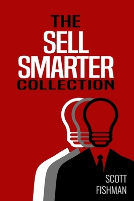 The Sell Smarter Collection: Learn How To Sell With Proven Sales Techniques That Get Results by Scott Fishman