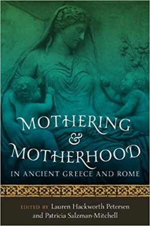 Mothering and Motherhood in Ancient Greece and Rome by Patricia Salzman-Mitchell, Lauren Hackworth Petersen