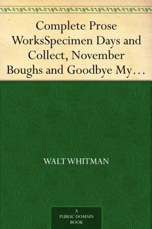 Complete Prose Works Specimen Days and Collect, November Boughs and Goodbye My Fancy by Walt Whitman
